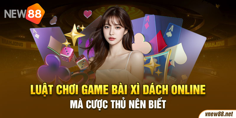 Luật chơi game bài xì dách online mà cược thủ nên biết