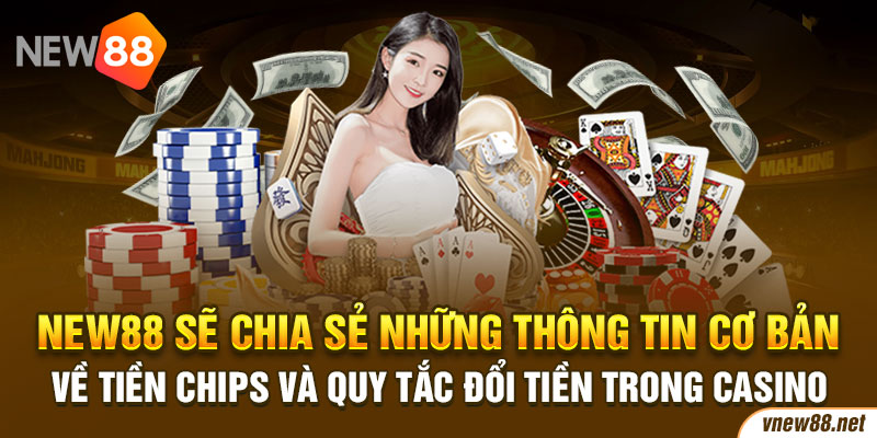 New88 sẽ chia sẻ những thông tin cơ bản về tiền chips và quy tắc đổi tiền trong casino