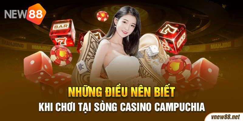 Những điều nên biết khi chơi tại sòng casino Campuchia