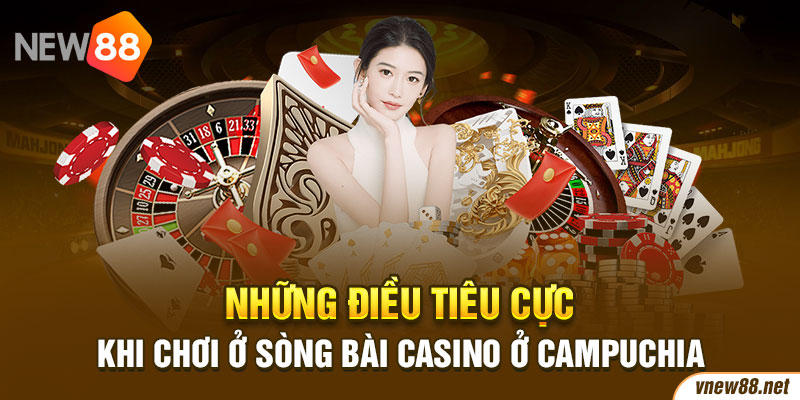 Những điều tiêu cực khi chơi ở sòng bài casino ở Campuchia