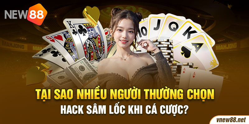 Tại sao nhiều người thường chọn hack Sâm Lốc khi cá cược?