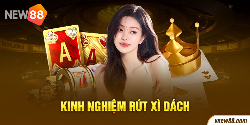 Tổng hợp 3 kinh nghiệm rút xì dách