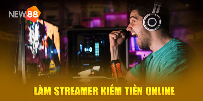 Làm streamer kiếm tiền online