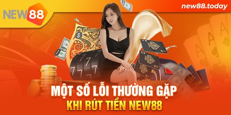 Một số lỗi thường gặp khi rút tiền New88