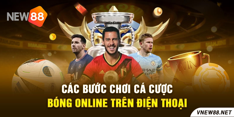 Các bước chơi cá cược bóng online trên điện thoại