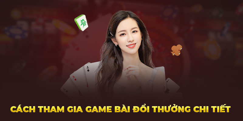 Cách tham gia game bài đổi thưởng chi tiết