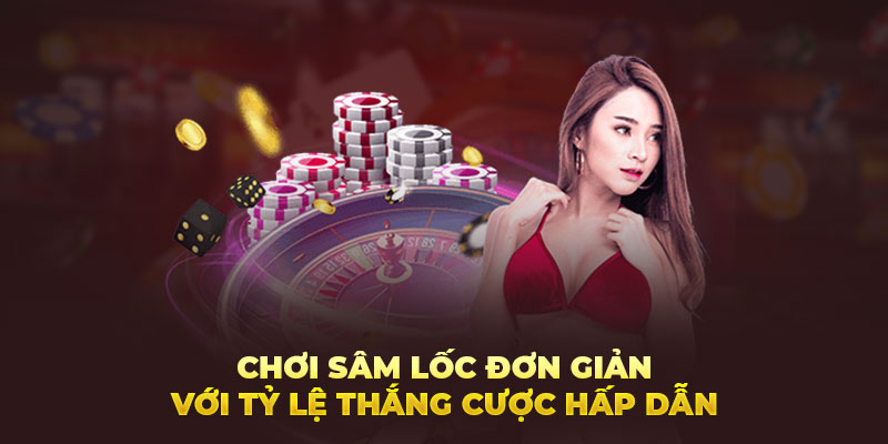 Chơi sâm lốc đơn giản với tỷ lệ thắng cược hấp dẫn