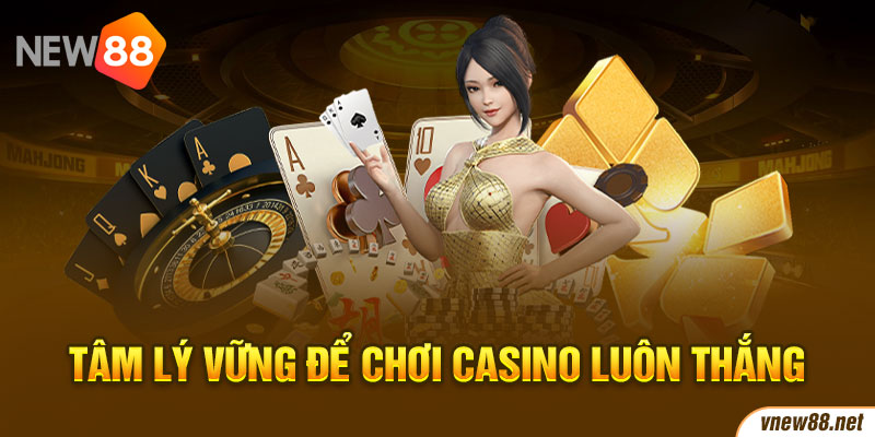 Tâm lý vững để chơi casino luôn thắng