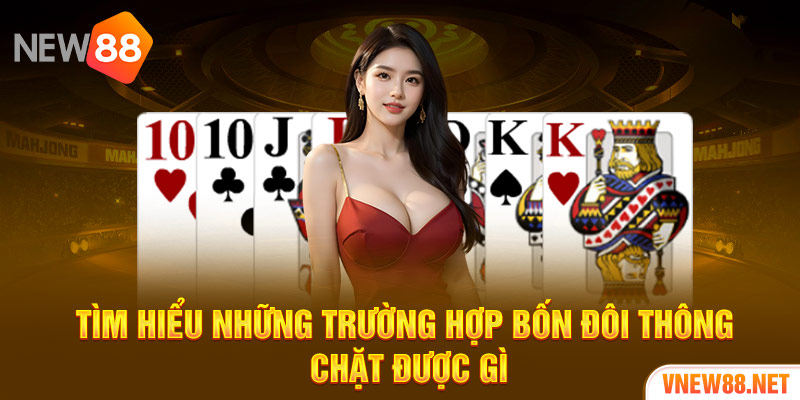 Tìm hiểu những trường hợp bốn đôi thông chặt được gì