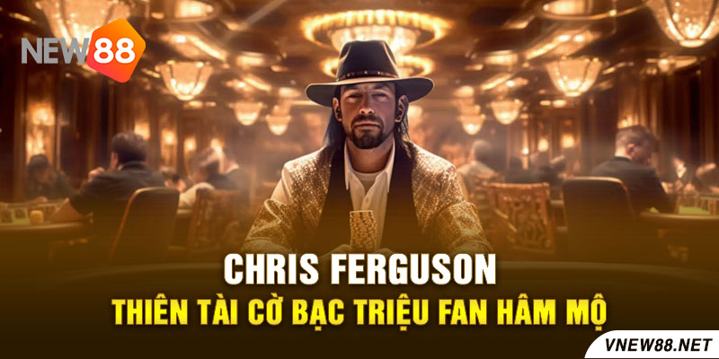 Chris Ferguson - thiên tài cờ bạc triệu fan hâm mộ