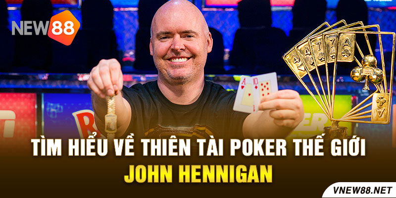 Tìm hiểu về thiên tài Poker thế giới - John Hennigan