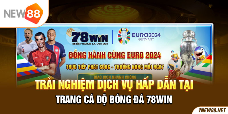 Trải nghiệm dịch vụ hấp dẫn tại trang cá độ bóng đá 78Win