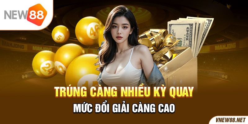 Trúng càng nhiều kỳ quay mức đổi giải càng cao